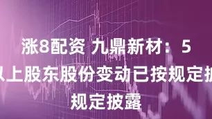 涨8配资 九鼎新材：5%以上股东股份变动已按规定披露