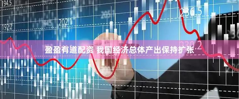盈盈有道配资 我国经济总体产出保持扩张