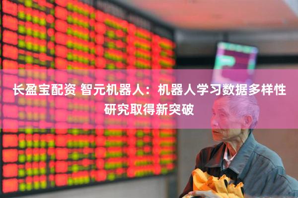 长盈宝配资 智元机器人：机器人学习数据多样性研究取得新突破