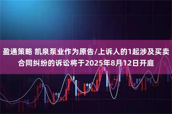 盈通策略 凯泉泵业作为原告/上诉人的1起涉及买卖合同纠纷的诉讼将于2025年8月12日开庭