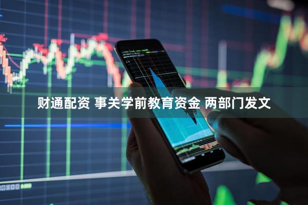财通配资 事关学前教育资金 两部门发文