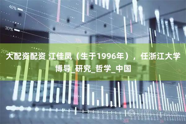 大配资配资 江佳凤（生于1996年），任浙江大学博导_研究_哲学_中国