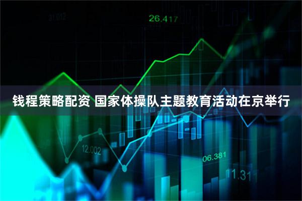 钱程策略配资 国家体操队主题教育活动在京举行