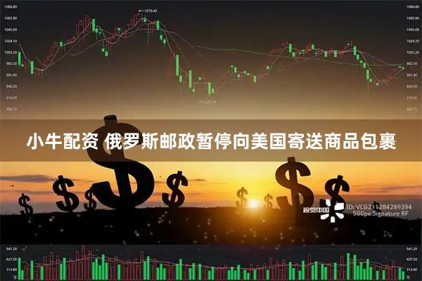 小牛配资 俄罗斯邮政暂停向美国寄送商品包裹