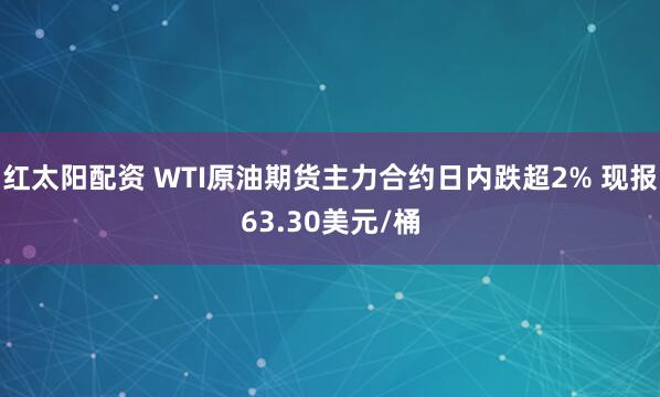 红太阳配资 WTI原油期货主力合约日内跌超2% 现报63.30美元/桶