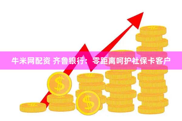 牛米网配资 齐鲁银行：零距离呵护社保卡客户