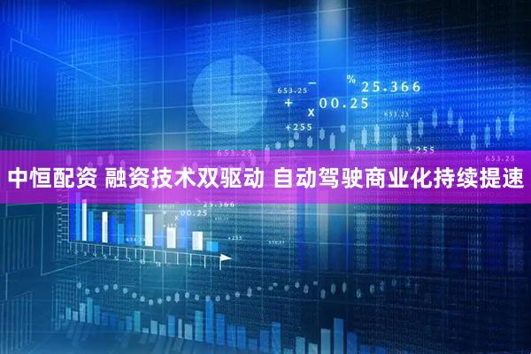 中恒配资 融资技术双驱动 自动驾驶商业化持续提速