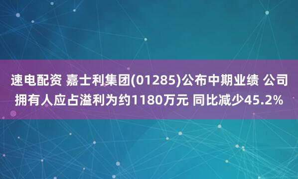 速电配资 嘉士利集团(01285)公布中期业绩 公司拥有人应占溢利为约1180万元 同比减少45.2%