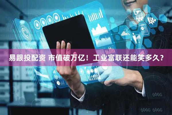 易跟投配资 市值破万亿！工业富联还能笑多久？