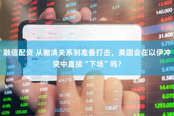 融信配资 从撇清关系到准备打击，美国会在以伊冲突中直接“下场”吗？