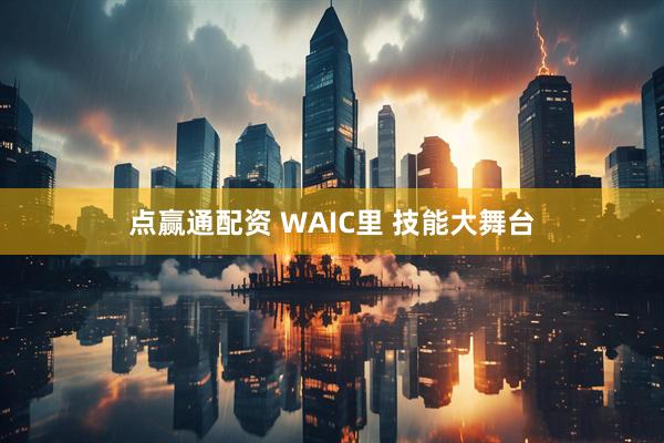 点赢通配资 WAIC里 技能大舞台