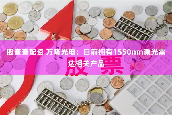 股查查配资 万隆光电：目前拥有1550nm激光雷达相关产品