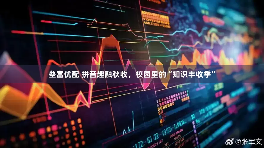 垒富优配 拼音趣融秋收,校园里的“知识丰收季”