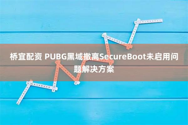 桥宜配资 PUBG黑域撤离SecureBoot未启用问题解决方案